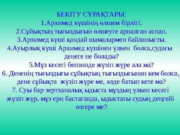 БЕКІТУ СҰРАҚТАРЫ: 1 .Архимед күшінің өлшем бірлігі. 2 .Сұйықтың тығыздығын өлшеуге арналған аспап. 3 .Архимед күші қандай шамала