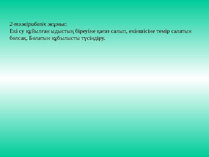 2-тәжірибелік жұмыс. Екі су құйылған ыдыстың біреуіне қағаз салып, екіншісіне темір салатын болсақ. Болатын құбылысты түсіндіру