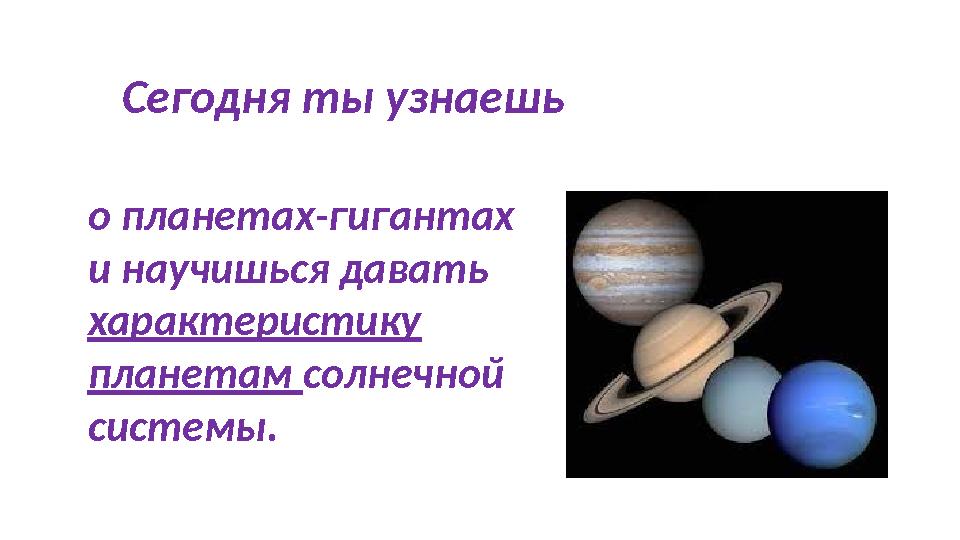 Сегодня ты узнаешь о планетах-гигантах и научишься давать характеристику планетам солнечной системы.