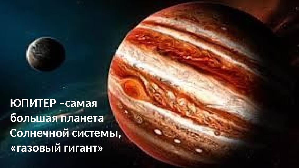 ЮПИТЕР –самая большая планета Солнечной системы, «газовый гигант»