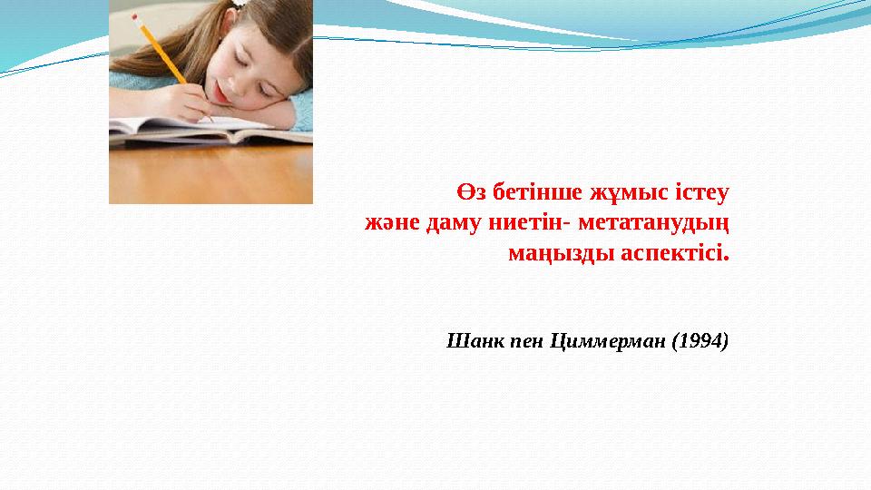 Өз бетінше жұмыс істеу және даму ниетін- метатанудың маңызды аспектісі. Шанк пен Циммерман (1994) Өз бетінше жұмыс істеу және даму ниетін- метатанудың маңызды аспектісі. Шанк пен Циммерман (1994)