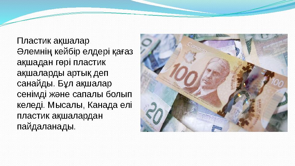 Пластик ақшалар Әлемнің кейбір елдері қағаз ақшадан гөрі пластик ақшаларды артық деп санайды. Бұл ақшалар сенімді және сапа