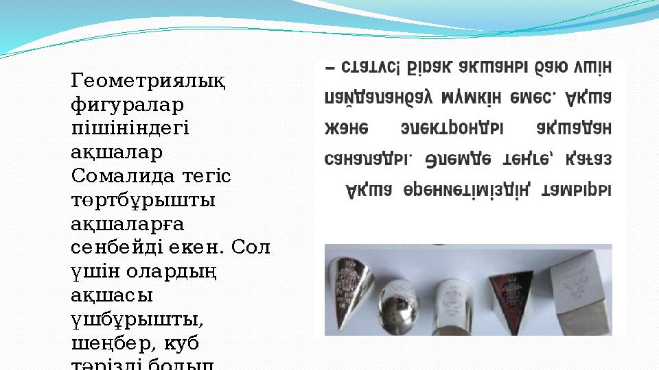 Геометриялық фигуралар пішініндегі ақшалар Сомалида тегіс төртбұрышты ақшаларға сенбейді екен. Сол үшін олардың ақшасы