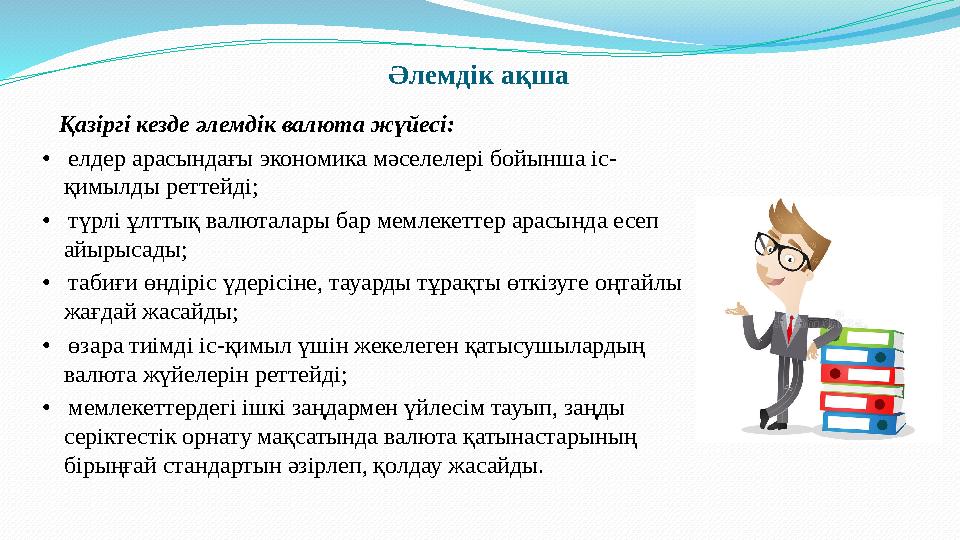 Әлемдік ақша Қазіргі кезде әлемдік валюта жүйесі: • елдер арасындағы экономика мәселелері бойынша іс- қимылды реттейді;