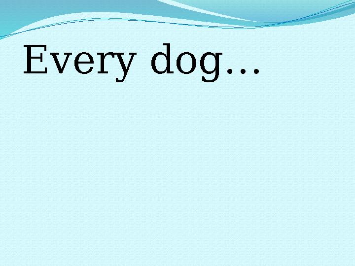 Every dog…
