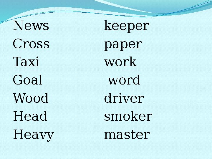 News keeper Cross paper Taxi work Goal word Wood driver Head smoker Heavy master