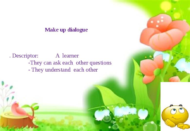 Make up dialogue . Descriptor: A learner -They can ask each other questions - They un