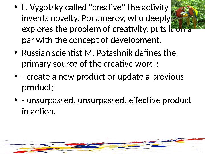 • L. Vygotsky called "creative" the activity that invents novelty. Ponamerov, who deeply explores the problem of creativity, p