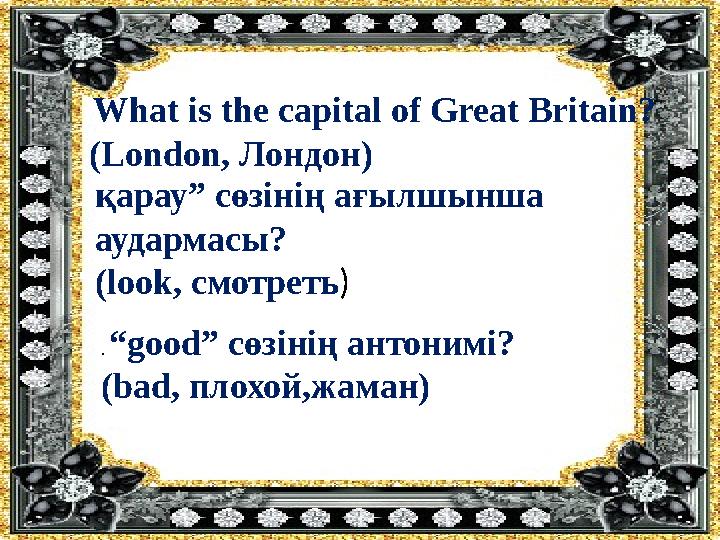 What is the capital of Great Britain? (London, Лондон ) қарау ” сөзінің ағылшынша аудармасы ? ( look, смотреть ) . “good”