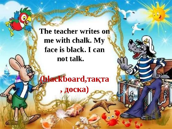The teacher writes on me with chalk. My face is black. I can not talk. (blackboard, тақта , доска )