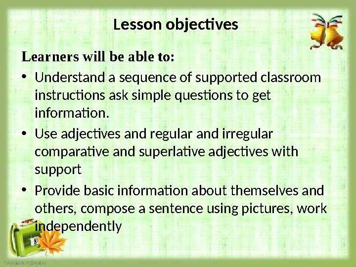 Lesson objectives Learners will be able to: • Understand a sequence of supported classroom instructions ask simple questions