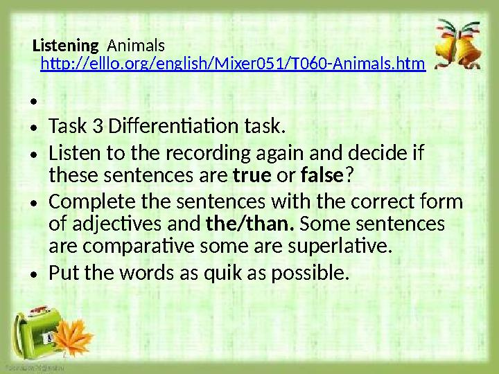 Listening Animals http://elllo.org/english/Mixer051/T060-Animals.htm • • Task 3 Differentiation task. • Listen to the re