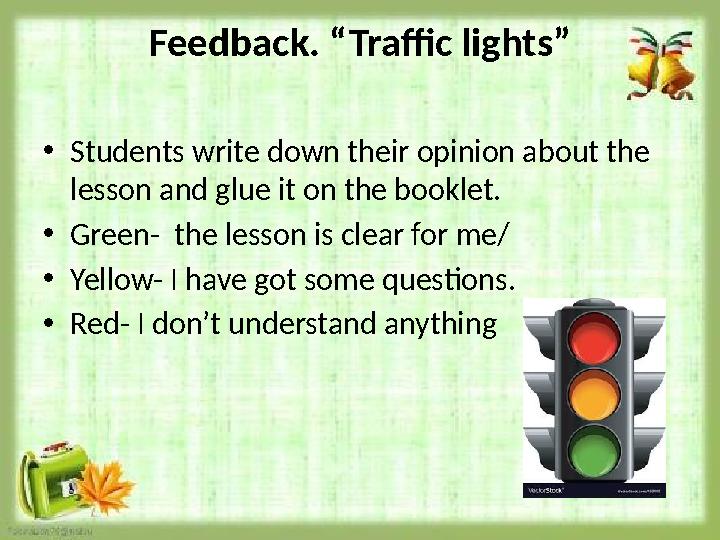 Feedback. “Traffic lights” • Students write down their opinion about the lesson and glue it on the booklet. • Green- the less