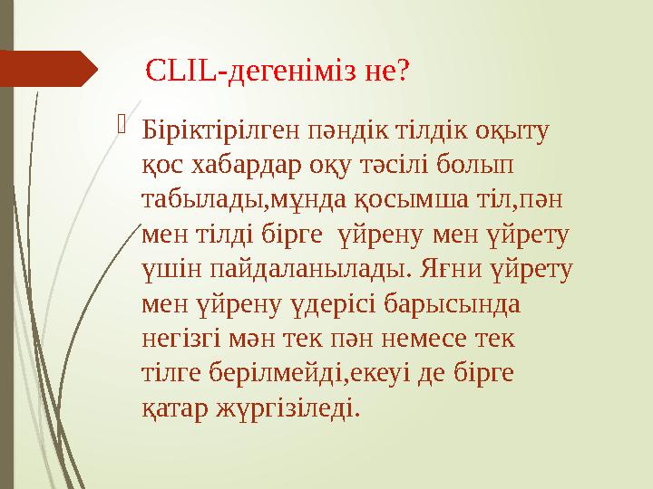 CLIL- дегеніміз не?  Біріктірілген пәндік тілдік оқыту қос хабардар оқу тәсілі болып табылады,мұнда қосымша тіл,пән мен тіл