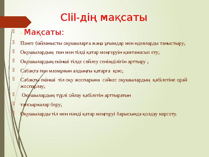 Clil- дің мақсаты  - Мақсаты:  Пәнге байланысты оқушыларға жаңа ұғымдар мен идеяларды таныстыру;  Оқушылардың п