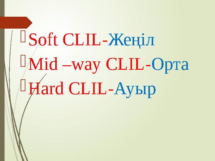  Soft CLIL- Жеңіл  Mid –way С LIL- O рта  Hard CLIL- Ауыр