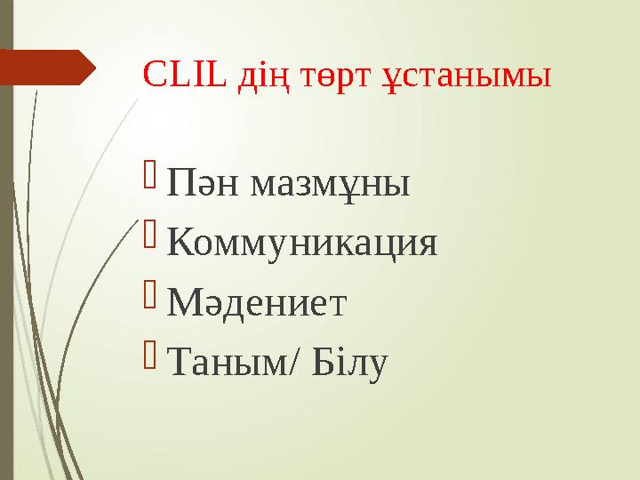 CLIL дің төрт ұстанымы  Пән мазмұны  Коммуникация  Мәдениет  Таным/ Білу