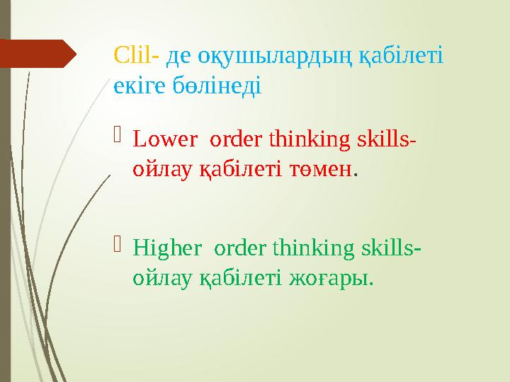 Clil- де оқушылардың қабілеті екіге бөлінеді  Lower order thinking skills - o йлау қабілеті төмен .  Higher order thinkin