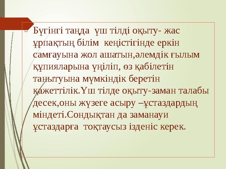  Бүгінгі таңда үш тілді оқыту- жас ұрпақтың білім кеңістігінде еркін самғауына жол ашатын,әлемдік ғылым құпияларына үңіліп