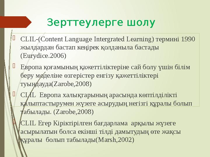 Зерттеулерге шолу  CLIL-(Content Language Intergrated Learning) термині 1990 жылдардан бастап кеңірек қолданыла бастады (Eur