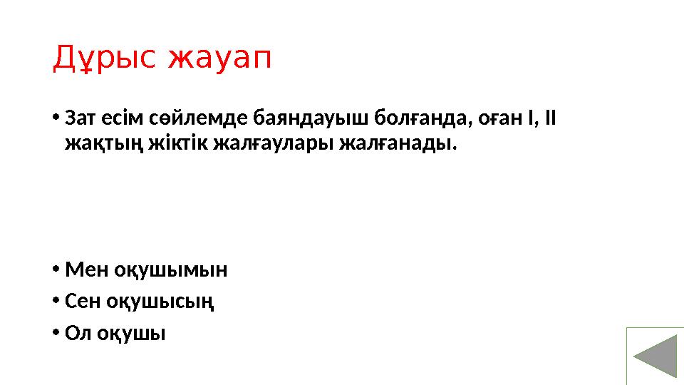 Дұрыс жауап • Зат есім сөйлемде баяндауыш болғанда, оған І, ІІ жақтың жіктік жалғаулары жалғанады. • Мен оқушымын • Сен оқушысы