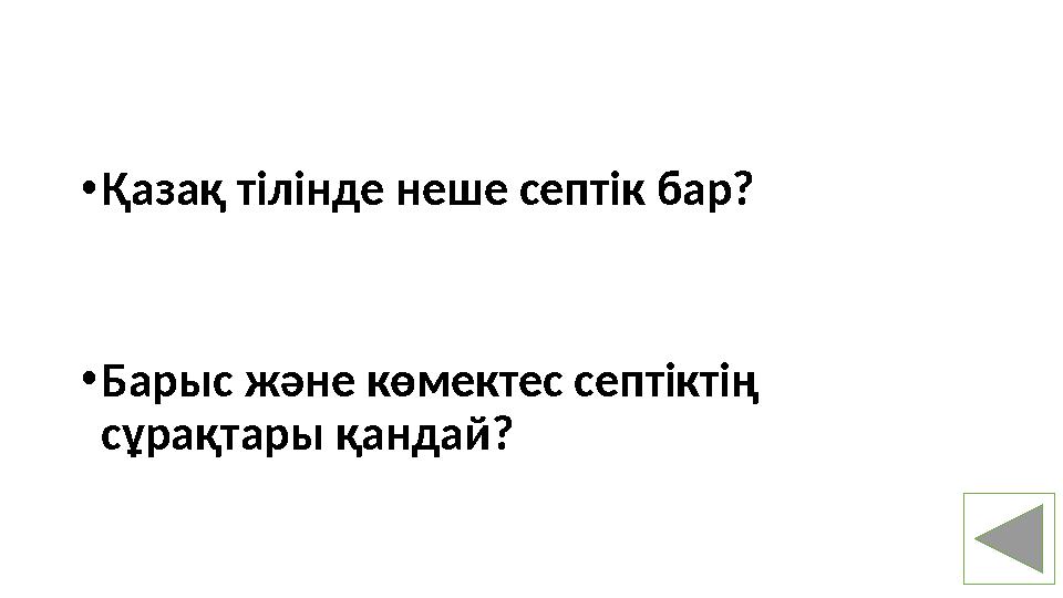 • Қазақ тілінде неше септік бар? • Барыс және көмектес септіктің сұрақтары қандай?