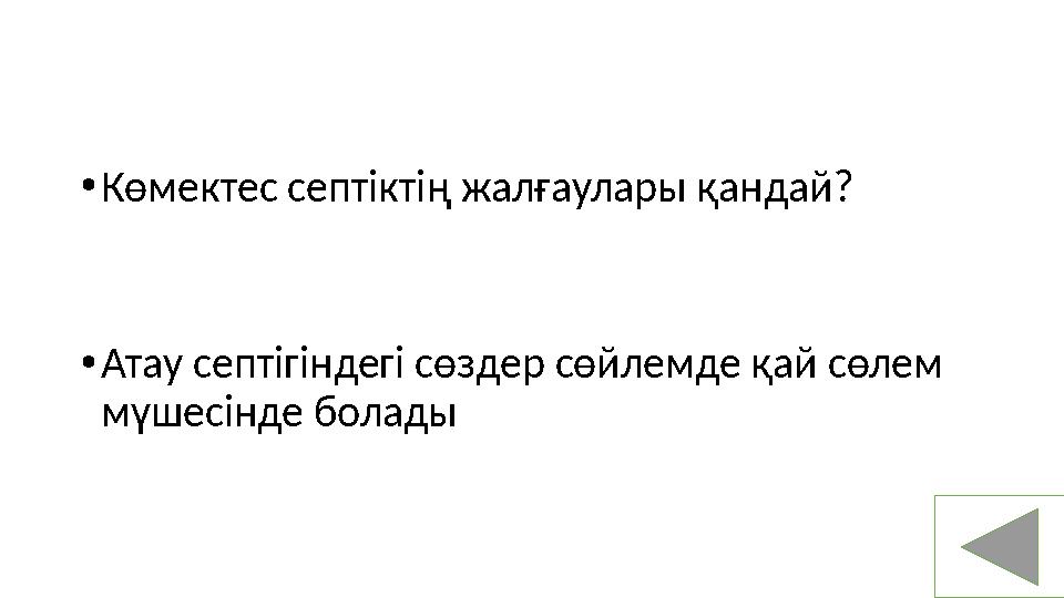 • Көмектес септіктің жалғаулары қандай? • Атау септігіндегі сөздер сөйлемде қай сөлем мүшесінде болады