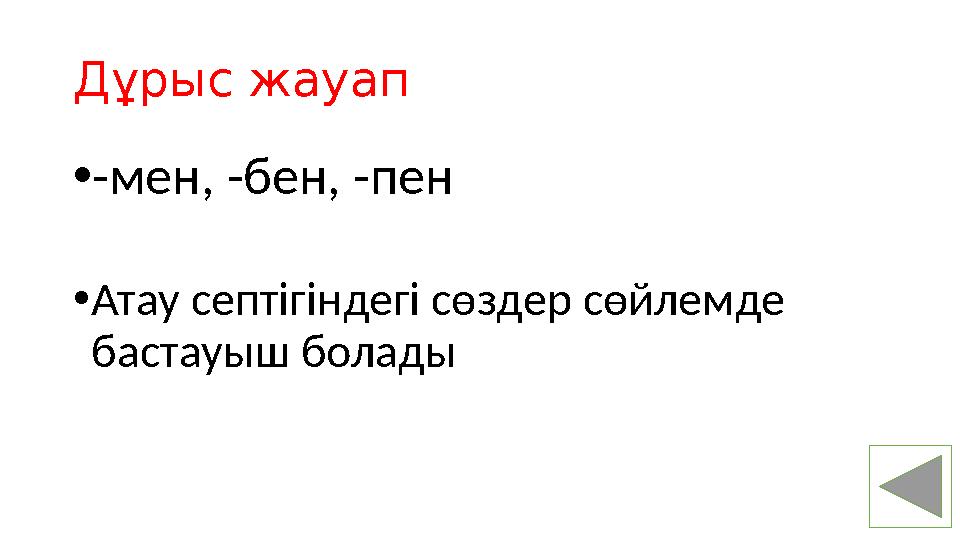 Дұрыс жауап • -мен, -бен, -пен • Атау септігіндегі сөздер сөйлемде бастауыш болады