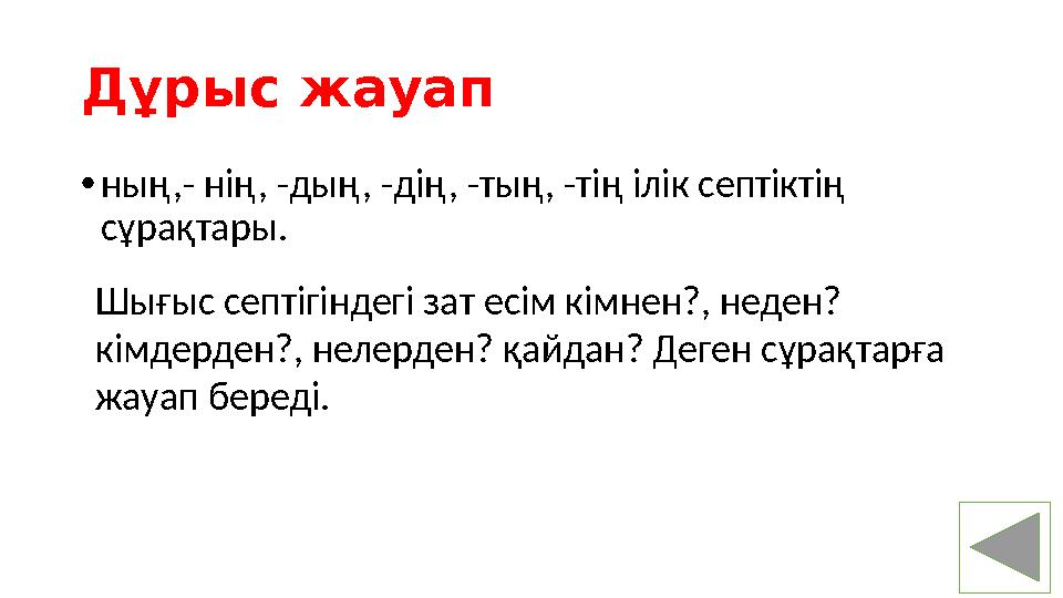 Дұрыс жауап • ны ң, - нің, - дың, - дің, - тың, - тің ілік септіктің сұрақтары. Шығыс септігіндегі зат есім кімнен?, неден