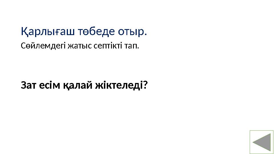 Қарлығаш төбеде отыр. Сөйлемдегі жатыс септікті тап. Зат есім қалай жіктеледі?