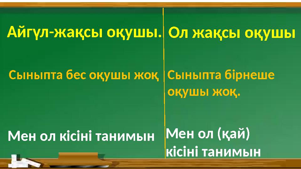 Айгүл -ж ақсы оқушы. Ол жақсы оқушы Сыныпта бес оқушы жоқ Сыныпта бірнеше оқушы жоқ. Мен ол кісіні танимын Мен ол (қай) кісін