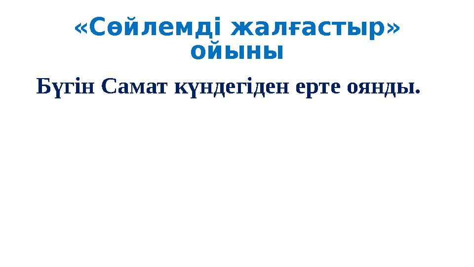 «Сөйлемді жалғастыр» ойыны Бүгін Самат күндегіден ерте оянды.