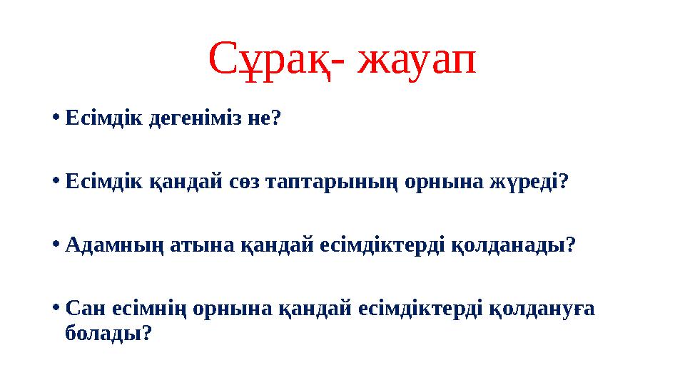 Сұрақ- жауап • Есімдік дегеніміз не? • Есімдік қандай сөз таптарының орнына жүреді? • Адамның атына қандай есімдіктерді қолданад