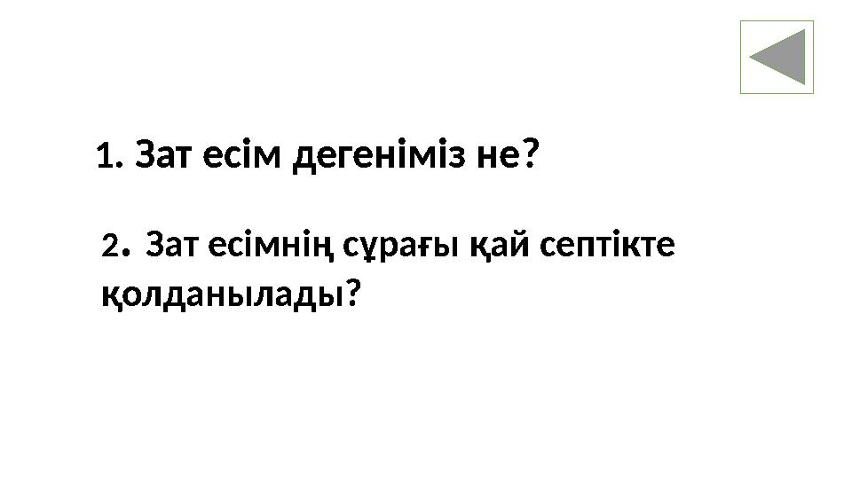 1 . Зат есім дегеніміз не? 2 . Зат есімнің сұрағы қай септікте қолданылады?