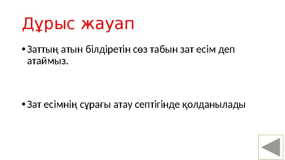 Дұрыс жауап • Заттың атын білдіретін сөз табын зат есім деп атаймыз. • Зат есімнің сұрағы атау септігінде қолданылады