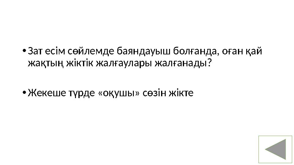 • Зат есім сөйлемде баяндауыш болғанда, оған қай жақтың жіктік жалғаулары жалғанады? • Жекеше түрде «оқушы» сөзін жікте