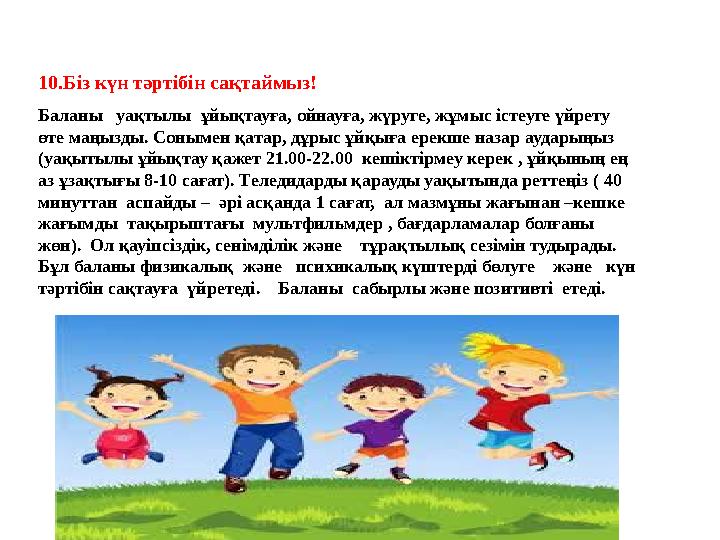 10.Біз күн тәртібін сақтаймыз! Баланы уақтылы ұйықтауға, ойнауға, жүруге, жұмыс істеуге үйрету өте маңызды. Сонымен қатар, д 10.Біз күн тәртібін сақтаймыз! Баланы уақтылы ұйықтауға, ойнауға, жүруге, жұмыс істеуге үйрету өте маңызды. Сонымен қатар, д