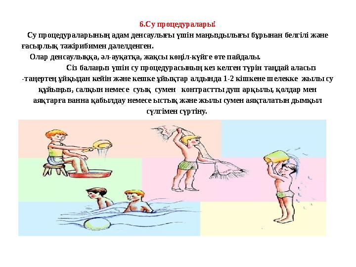6.Су процедуралары! Су процедураларының адам денсаулығы үшін маңыздылығы бұрынан белгілі және ғасырлық тәжірибимен дәлелденген. 6.Су процедуралары! Су процедураларының адам денсаулығы үшін маңыздылығы бұрынан белгілі және ғасырлық тәжірибимен дәлелденген.
