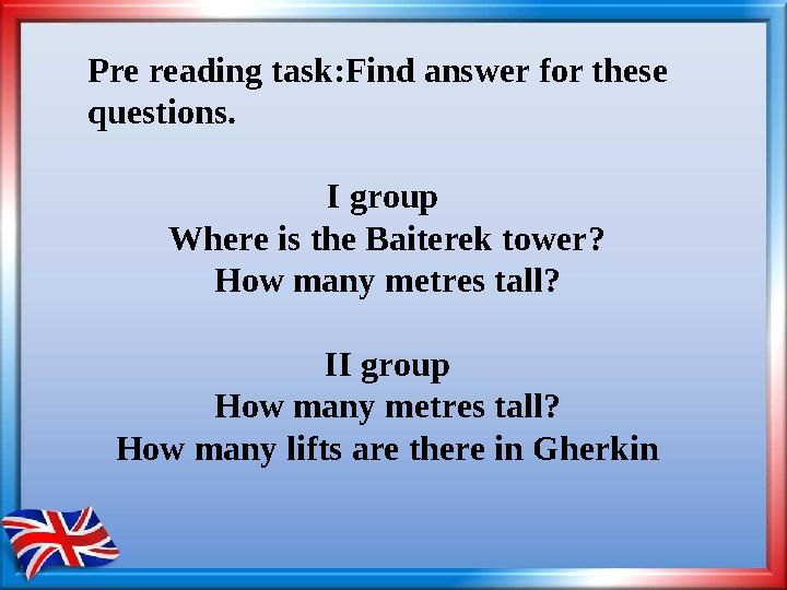 Pre reading task:Find answer for these questions. I group Where is the Baiterek tower? How many metres tall? II group How many