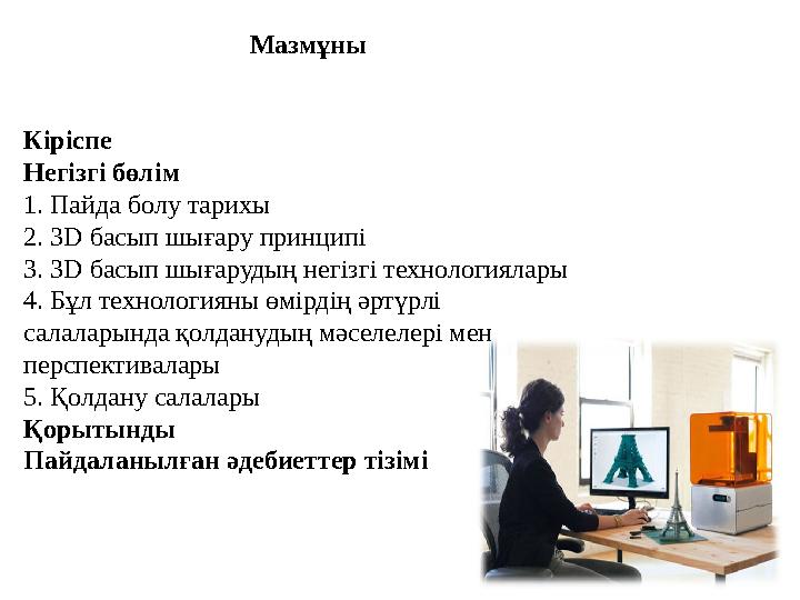 Мазмұны Кіріспе Негізгі бөлім 1. Пайда болу тарихы 2. 3D басып шығару принципі 3. 3D басып шығарудың негізгі технологиялары