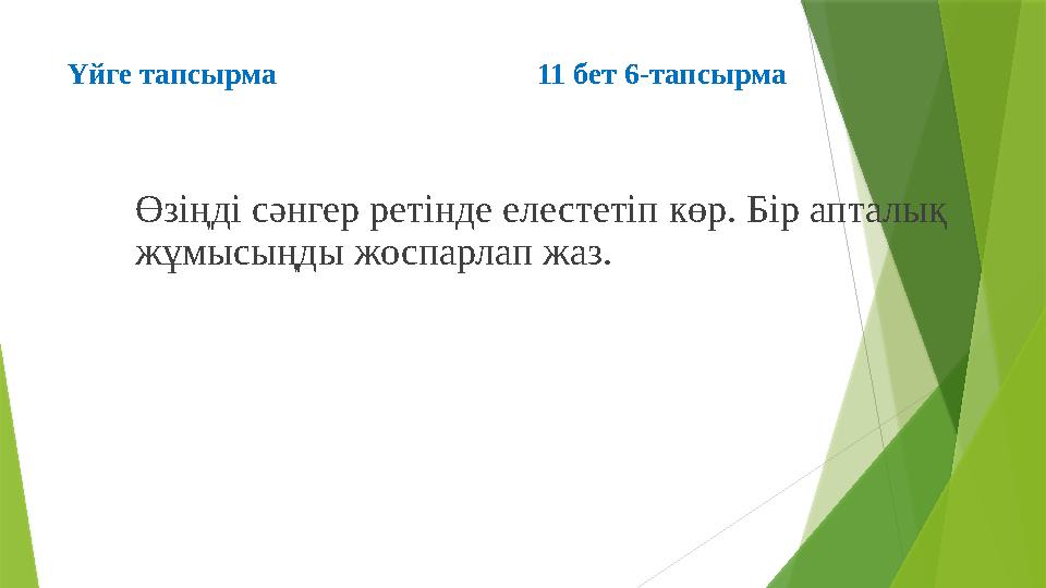 Үйге тапсырма 11 бет 6-тапсырма Өзіңді сәнгер ретінде елестетіп көр. Бір апталық жұмысыңды жоспарлап жаз.