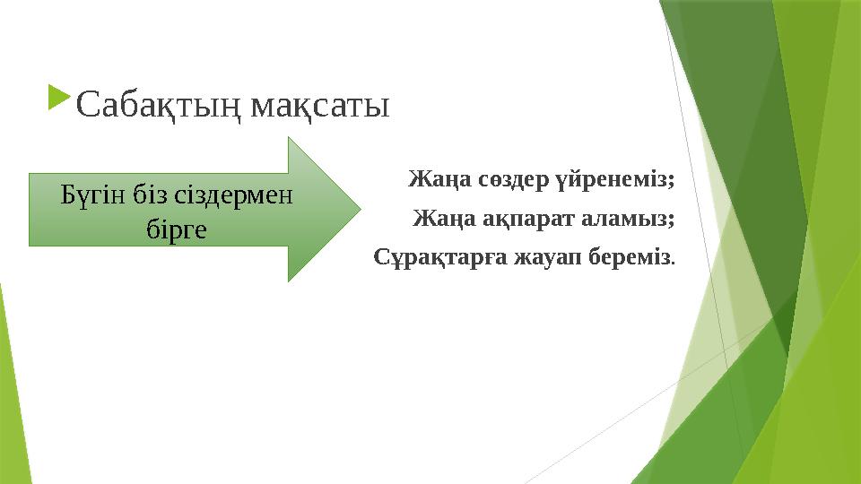  Сабақтың мақсаты Жаңа сөздер үйренеміз; Жаңа ақпарат аламыз; Сұрақтарға жауап береміз .Бүгін біз сіздермен бірге