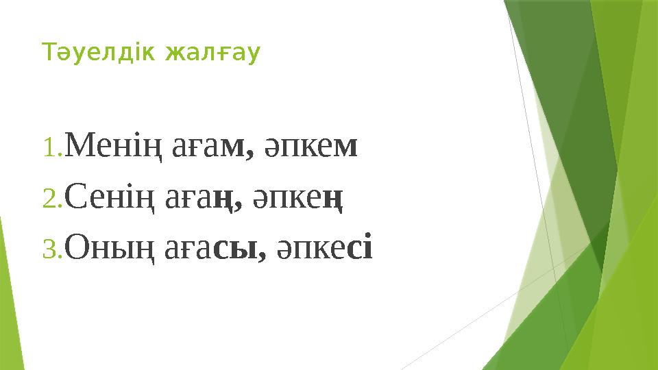 Тәуелдік жалғау 1. Менің аға м, әпке м 2. Сенің аға ң, әпке ң 3. Оның аға сы, әпке сі