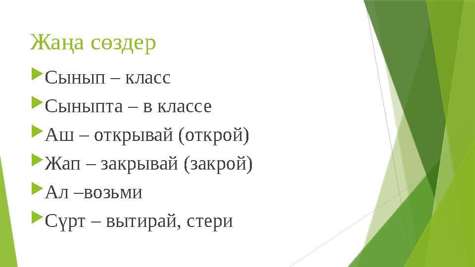 Жаңа сөздер  Сынып – класс  Сыныпта – в классе  Аш – открывай (открой)  Жап – закрывай (закрой)  Ал –возьми  Сүрт – вытира