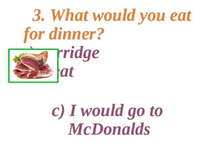 3. What would you eat for dinner ? a ) porridge b ) meat