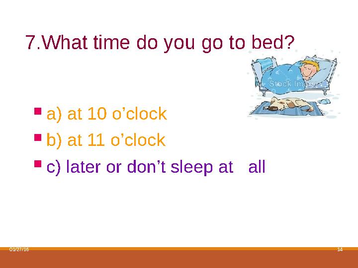 01/27/16 147.What time do you go to bed?  a) at 1 0 o’clock  b) at 11 o’clock  c) later or don’t sleep at all
