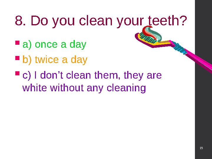01/27/16 158. Do you clean your teeth?  a) once a day  b) twice a day  c) I don’t clean them, they are white without any cle