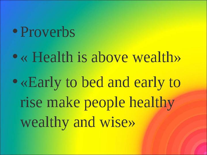 • Proverbs • « Health is above wealth» • «Early to bed and early to rise make people healthy wealthy and wise»