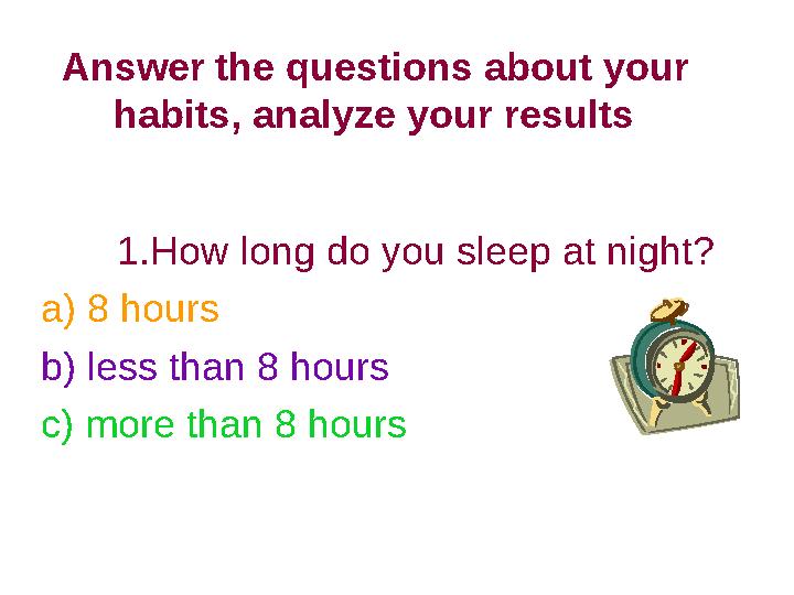 01/27/16 7Answer the questions about your habits, analyze your results 1.How long do you sleep at night? a) 8 hours b) less