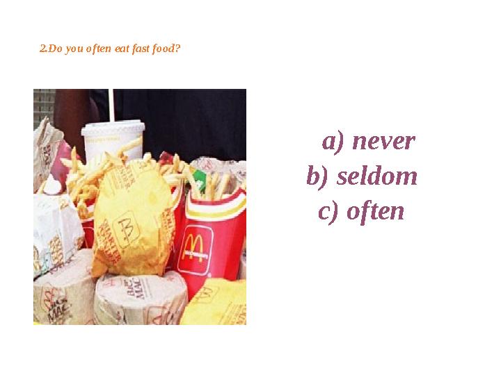 2.Do you often eat fast food ? a ) never b ) seldom c ) often